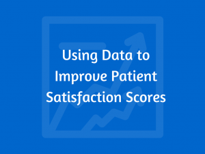 Using Data to Improve Patient Satisfaction Scores